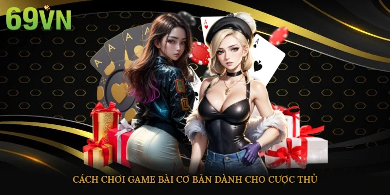 Cách chơi game bài cơ bản dành cho cược thủ