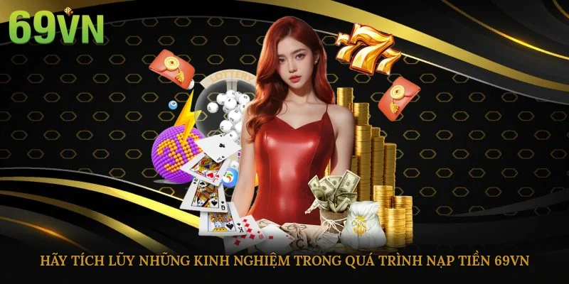 Hãy tích lũy những kinh nghiệm trong quá trình nạp tiền 69vn