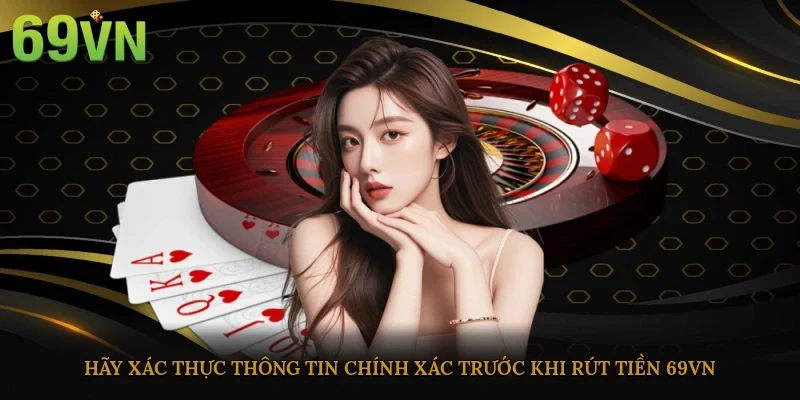 Hãy xác thực thông tin chính xác trước khi rút tiền 69vn