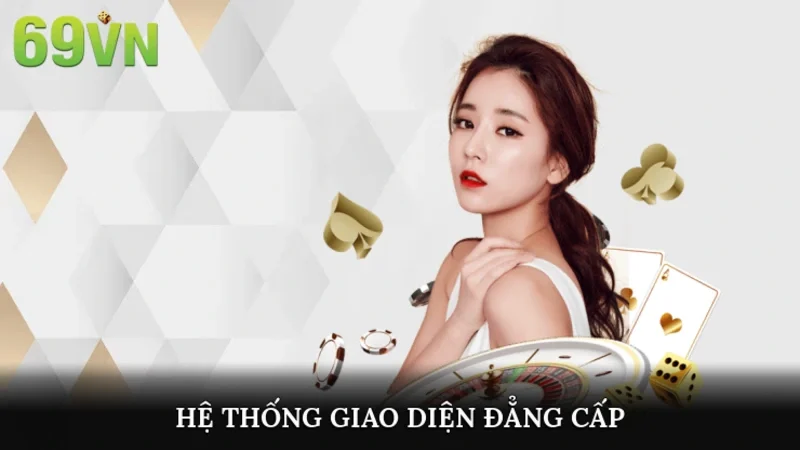 Hệ thống giao diện đẳng cấp, bắt mắt chỉ có tại 69vn