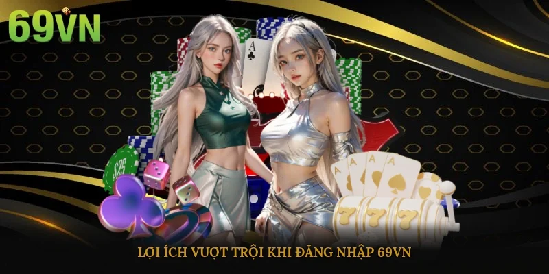 Lợi ích vượt trội khi đăng nhập 69vn