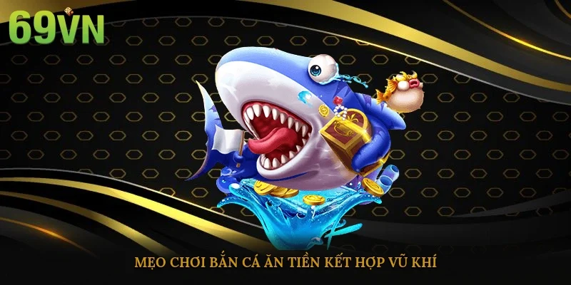 Mẹo chơi bắn cá ăn tiền kết hợp vũ khí