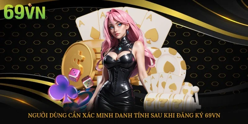 Người dùng cần xác minh danh tính sau khi đăng ký 69vn