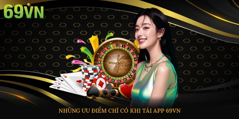 Những ưu điểm chỉ có khi tải app 69vn