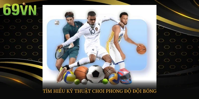 Tìm hiểu kỹ thuật chơi, phong độ đội bóng