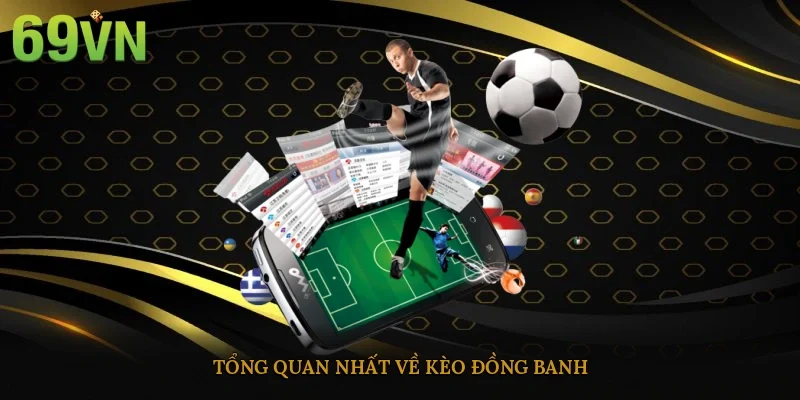 Tổng quan nhất về kèo đồng banh